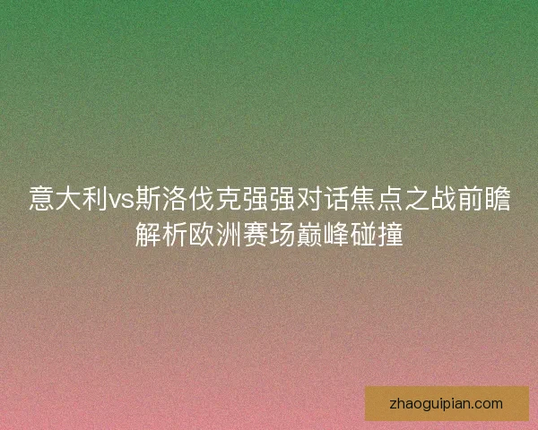 意大利vs斯洛伐克强强对话焦点之战前瞻解析欧洲赛场巅峰碰撞