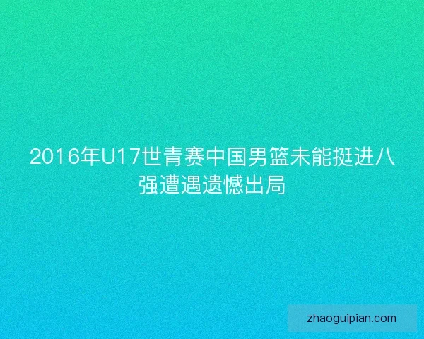 2016年U17世青赛中国男篮未能挺进八强遭遇遗憾出局