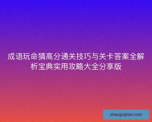 成语玩命猜高分通关技巧与关卡答案全解析宝典实用攻略大全分享版