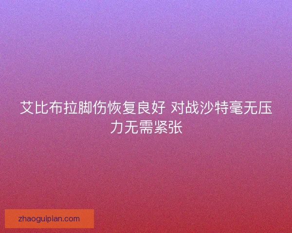 艾比布拉脚伤恢复良好 对战沙特毫无压力无需紧张
