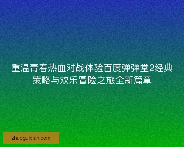 重温青春热血对战体验百度弹弹堂2经典策略与欢乐冒险之旅全新篇章