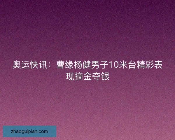 奥运快讯：曹缘杨健男子10米台精彩表现摘金夺银
