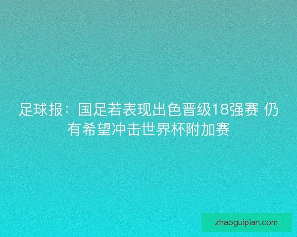 足球报：国足若表现出色晋级18强赛 仍有希望冲击世界杯附加赛