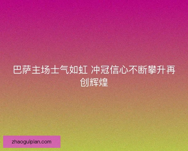 巴萨主场士气如虹 冲冠信心不断攀升再创辉煌