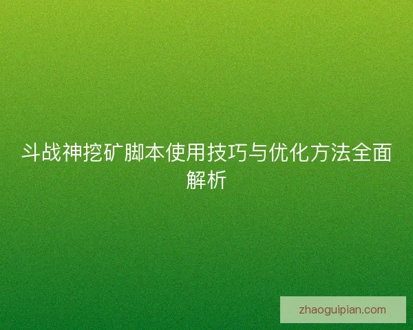 斗战神挖矿脚本使用技巧与优化方法全面解析