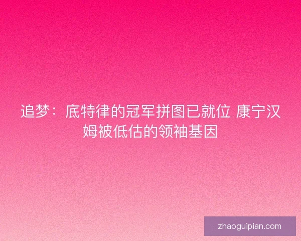追梦：底特律的冠军拼图已就位 康宁汉姆被低估的领袖基因
