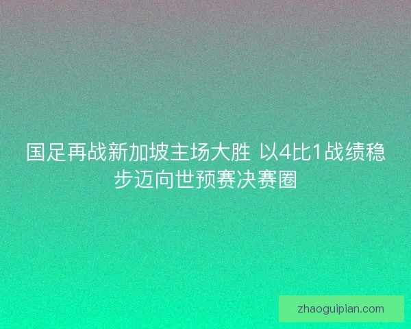 国足再战新加坡主场大胜 以4比1战绩稳步迈向世预赛决赛圈