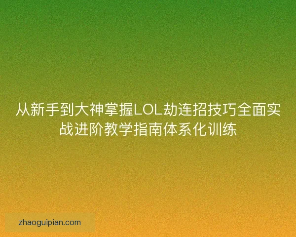 从新手到大神掌握LOL劫连招技巧全面实战进阶教学指南体系化训练 从新手到大神掌握LOL劫连招技巧全面实战进阶教学指南体系化训练