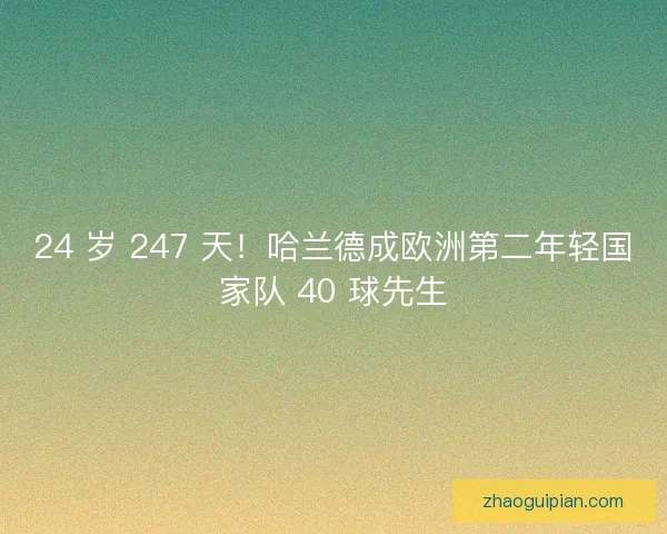 24 岁 247 天！哈兰德成欧洲第二年轻国家队 40 球先生