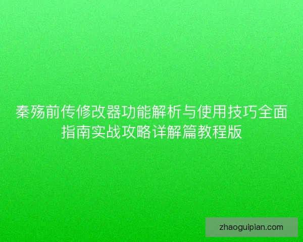 秦殇前传修改器功能解析与使用技巧全面指南实战攻略详解篇教程版