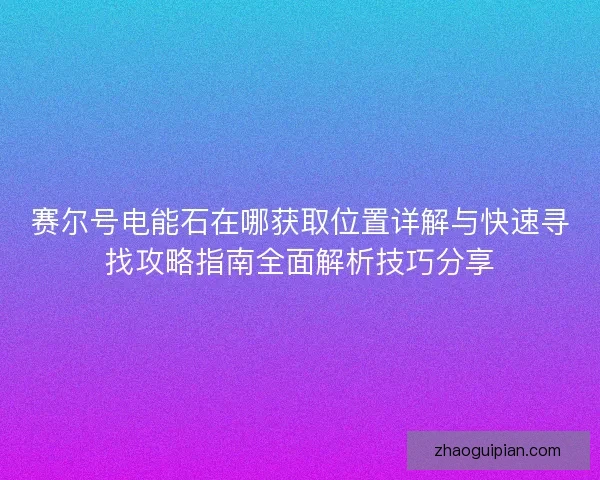 赛尔号电能石在哪获取位置详解与快速寻找攻略指南全面解析技巧分享 赛尔号电能石在哪获取位置详解与快速寻找攻略指南全面解析技巧分享
