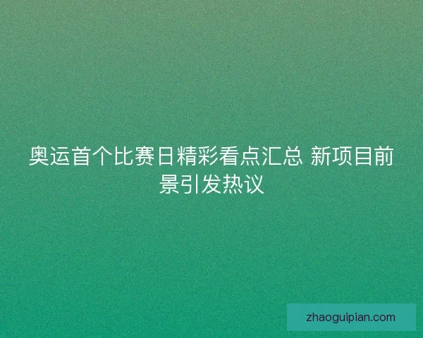 奥运首个比赛日精彩看点汇总 新项目前景引发热议 奥运首个比赛日精彩看点汇总 新项目前景引发热议