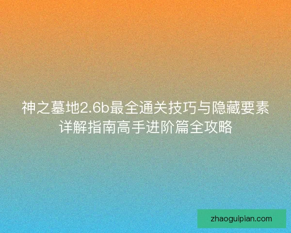 神之墓地2.6b最全通关技巧与隐藏要素详解指南高手进阶篇全攻略