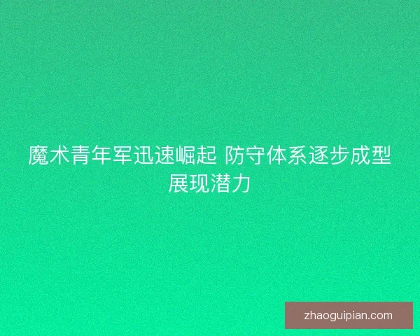 魔术青年军迅速崛起 防守体系逐步成型展现潜力