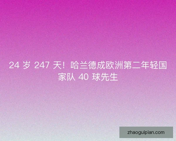 24 岁 247 天！哈兰德成欧洲第二年轻国家队 40 球先生