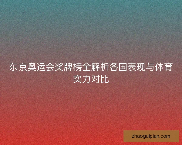 东京奥运会奖牌榜全解析各国表现与体育实力对比