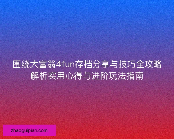 围绕大富翁4fun存档分享与技巧全攻略解析实用心得与进阶玩法指南 围绕大富翁4fun存档分享与技巧全攻略解析实用心得与进阶玩法指南